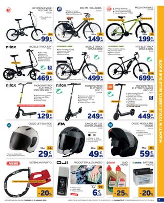 7OFFERTA VALIDA DAL 13 FEBBRAIO AL 3 MAGGIO 2020 VERIFICA LA DISPONIBILITÀ DEI PRODOTTI IN NEGOZIO O SU NORAUTO.IT. CONSEGNA GRATUITA IN TUTTA ITALIA
MUOVITIINTOTALELIBERTÀSULLEDUERUOTE
63169
CASCO JET 321
DOPPIA VISIERA
49,95
69,95 -28%
€
BICI ELETTRICA
ORUS E4000
6709067089
MTB ELETTRICA
ORUS E3000
2195398
BICI PIEGHEVOLE
FOLDING 20
PRODOTTI PULIZIA MOTO
BICI MS HOLLANDA
837437
CASCO MODULARE
DIABLO
452118
62999
MONOPATTINO
ELETTRICO
DOC ECO LIGHT
SISTEMI ANTIFURTO
331208
CASCO JET 601 RIDE
29,95
34,95 -14%
€• Interno sfoderabile
• Disponibile anche nero
• Peso della bici:
12,5kg
• Telaio in acciaio
• Cerchi in alluminio
• Cambio Shimano 6V
99,95
119,95 -20€
€
149,95
169,95 -20€
€
2201608
MOUNTAIN BIKE• Telaio in alluminio
• Forcella ammortizzata
• Cerchi in alluminio neri
• Cambio Shimano TY300
Ruote da 27,5”
Freni a disco meccanici
199,95
229,95 -30€
€
62997
BICI ELETTRICA X2+
• Peso 18kg
• Bluetooth
• Display LED
• Autonomia 25km
• Motore 250W
• Batteria inclusa
Pieghevole
469,95
599,95 -130€
€
T
• Peso bicicletta 23,8kg
• Autonomia 45km
• Motore 250W
• Batteria inclusa
Disponibile anche: 499,95
599,95 -100€
€
129,95
169,95 -20€
€
• Peso bicicletta 21,5kg
• Autonomia 70km
• Motore 250W
• Batteria inclusa
699,95
799,95 -100€
€
249,95
269,95 -20€
€
2198786
MONOPATTINO
ELETTRICO
DOC 3
• Velocità max 15 km/h
• Autonomia 10 km
• Portata max 100 kg
• Peso 7,9 kg
• Tempo di ricarica 3/4h
449,95
499,95 -50€
€
96134
MONOPATTINO
ELETTRICO XIAOMI
PRO 365
• Velocità max 25 km/h
• Autonomia 45km
• Portata max 100 Kg
• Peso 14 kg
• Tempo di ricarica 9h
• Cavalletto
• Bluetooth
Ripiegabile
Disponibile anche versione base
da 399,95€ 349,95€
• 1.340g +/- 50g
• Interno sfoderabile
• Doppia visiera
• Pulizia casco
• Pulizia pelle
• Pulizia plastiche
By Fimez
Disponibile:
59,95
79,95 -25%
€
-20%
Sulla tutta la gamma
-20%
Su tutta la gamma
OLIO
MOTO
BATTERIE
MOTO
-25%
Su tutta la gamma
Ruote da 28”
FINO AD ESAURIMENTO SCORTE!
NOVITÀ
Scopri l’ampia gamma di dispositivi di antifurto
• Velocità max 12km/h
• Portata max 50kg
• Peso 6kg
• Motore 150W
6,35
7,95
-20%
€
A partire da
• Modulare
• Doppia visiera
• Interno smontabile e
lavabile
 