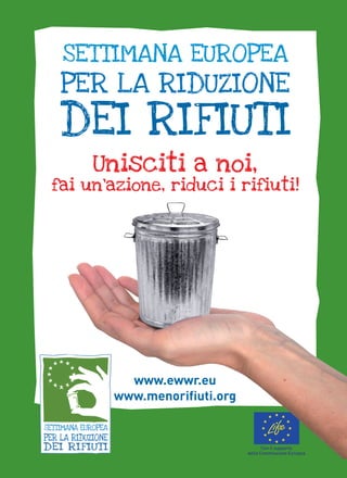 settimana europea

per la riduzione

dei rifiuti
unisciti a noi,

fai un’azione, riduci i rifiuti!

www.ewwr.eu
www.menorifiuti.org

Con il supporto
della Commissione Europea

 