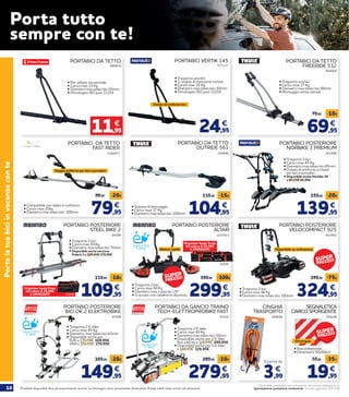 10 Prodotti disponibili fino ad esaurimento scorte. Le immagini sono puramente illustrative. Prezzi validi salvo errori ed omissioni.
Prezzi delle prestazioni non comprensivi del servizio obbligatorio di
“Igienizzazione postazione conducente” al costo aggiuntivo di € 2,90
Portalatuabiciinvacanzaconte
PORTABICI DA TETTO
FREERIDE 532
664026
• Trasporta una bici
• Carico max 17 Kg
• Diametro max telaio bici 80mm
• Montaggio senza utensili
69,95
79,95 -10€
€
PORTABICI POSTERIORE
NORBIKE 3 PREMIUM
651986
• Trasporta 3 bici
• Carico max 45 Kg
• Diametro max telaio bici 65mm
• Dotato di antifurto a chiave
per bici e portabici
• Disponibile anche Norbike 3R
a 89,95€ 84,95€
139,95
159,95 -20€
€
PORTABICI DA TETTO
OUTRIDE 561
256990
• Sistema di bloccaggio
• Carico max 17 Kg
• Diametro max telaio bici 100mm 104,95
119,95 -15€
€
PORTABICI DA TETTO
684824
• Per utilizzo occasionale
• Carico max 15 Kg
• Diametro max telaio bici 65mm
• Omologato ISO pass 11154
11,95
€
PORTABICI DA TETTO
FAST RIDER
2190477
79,95
99,95 -20€
€• Compatibile con telaio in carbonio
• Carico max 20kg
• Diametro max telaio bici: 100mm
Doppio antifurto per bici e portabici
PORTABICI POSTERIORE
BICI OK 2 ELEKTROBIKE
47508
149,95
169,95 -20€
€
• Trasporta 2 E-bike
• Carico max 45 Kg
• Diametro max telaio bici 63mm
• Disponibile anche per
SUV a 179,95€ 169,95€
VAN a 189,95€ 179,95€
PORTABICI DA GANCIO TRAINO
TECH-ELETTROPROBIKE FAST
47534
279,95
289,95 -10€
€
• Trasporta 2 E-bike
• Carico max 45 Kg
• Diametro max telaio bici 50mm
• Disponibile anche per 2 E-bike
fino a 60 kg a 329,95€ 299,95€
• Disponibile anche per 3 E-bike
a 349,95€ 329,95€
IDEALE PER
E-BIKE
IDEALE PER
E-BIKE
SEGNALETICA
CARICO SPORGENTE
CINGHIA
TRASPORTO
709298268296
PORTABICI POSTERIORE
ALTAIR
2237911
• Trasporta 2 bici
• Carico max 50 Kg
• Diametro max ruota bici 29’’
• In acciaio con canalina in alluminio 299,95
399,95 -100€
€
Organizer baule Trunk
del valore di 55,95€
in OMAGGIO!
IDEALE PER
E-BIKE
65691
Attacco rapido
PORTABICI VERTIK 145
675137
24,95
€
Dotato di antifurto bici
• Trasporta una bici
• 2 cinghie di ritenzione incluse
• Carico max 15 Kg
• Diametro max telaio bici: 60mm
• Omologato ISO pass 11154
Porta tutto
sempre con te!
PORTABICI POSTERIORE
STEEL BIKE 2
65599
109,95
119,95 -10€
€
• Trasporta 2 bici
• Carico max 30 Kg
• Diametro max telaio bici 70mm
• Disponibile anche versione
Polaris 3 a 189,95€ 179,95€
Organizer baule Freza
del valore di 25,95€
in OMAGGIO! 65690
PORTABICI POSTERIORE
VELOCOMPACT 925
922942
• Trasporta 2 bici
• Carico max 46 Kg
• Diametro max telaio bici 100mm 324,95
399,95 -75€
€
Disponibile su ordinazione
A partire da
3,99
€
• Retroriflettente
• Dimensioni 50x50cm
Omologato
19,95
30,95 -35%
€
SUPER
PREZZO!
SUPER
PREZZO!
SUPER
PREZZO!
 