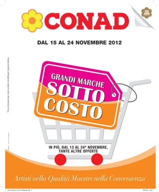 25 mm




                                                                                                                           15 mm




                                                                                  DAL 15 AL 24 NOVEMBRE 2012
                                                                                                                                         2
*Fino a domenica per i punti vendita che effettuano l’apertura festiva.




                                                                                       GRANDI
                                                                                              MARCHE
                                 Conad_n_24-12_Piemonte




                                                                                      IN PIÙ, DAL 13 AL 24* NOVEMBRE,
                              tracce.com




                                                                                            TANTE ALTRE OFFERTE




                                                                          Artisti nella Qualità Maestri nella Convenienza
               Libro_Conad_n_24-12_Piemonte.indb 1                                                                      30/10/12 13:01
 