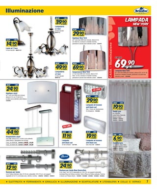 Illuminazione
                                                                                                                                                                                                                                      Lampada
                                                                                          45,90             -13%


                                                                                          39,90        EURO                                                                                                                                  new york
                                                                                         Lampadario
                                                                                         a 3 luci                          41,90        -29%


                                                                                                                           29,90
                                                                                         in ferro laccato
                                                                                         BEIB1113

                                                                                                                                       EURO
                                                                                                                          Applique New York
 16,50        -10%


 14,90
                                                                                                                          ad 1 luce max 60W (non inclusa), attacco E14,
                                                                                                                          cm 40xH.25, struttura in metallo Cromato,




                                                                                                                                                                                     CASA - Illuminazione
                                                                                                                          paralume in acciaio Inox traforato a laser - 1254471
            EURO
Lume ad 1 luce
in ferro laccato - BEIB111LT




                                                                                                                                                                                                                69,
                                                                                                                                                                                                                € 99,00

                                                                                          69,90          -29%              99,00        -29%                                                                                            90
                                                                                          49,90        EURO                69,90      EURO
                                                                                                                                                                                                               Lampada New York
                                                                                                                                                                                                                                        €
                                                                                         Lampadario                       Sospensione New York                                                                 ad 1 luce max 60W (non inclusa), attacco E27, cm H. 56,
                                                                                         a 5 luci                         a 3 luci max 60W (non incluse), attacco E27,                                         struttura in metallo Cromato, paralume in acciaio Inox
                                                                                         in ferro laccato                 diam. cm 40, struttura in metallo Cromato,                                           traforato a laser - 1254469
                                                                                         BEIB1115                         paralume in acciaio Inox traforato a laser - 1254470



 39,90         -38%


 24,90        EURO                                                                                                                                            18 LE
                                                                                                                                                                    D

Applique Jozef
ad 1 luce max 60W (non inclusa),
                                                                                                                                                   44,90        -33%


                                                                                                                                                   29,90
attacco E14, cm 27,5xH.22,5,
in vetro curvo satinato colore Bianco
1254505
                                                                                                                                                               EURO                                          29,90      -33%


                                                                                                                                                                                                             19,90
                                                                                                                                                  Lampada ad incasso
                                                                                                                                                  anti black out
                                                                                                                                                  Slim, 18 led, per illuminazione                                      EURO
                                                                                                                                                  di emergenza - 1254464                                    Tenda Lyra
                                                                                                                                                                                                            cm 135x280,
                                                                                                                                                                                                            colore Perla, Naturale,
                                                                                                                                                                                                            Bianco o Cipria
                                                                                                                                                                                                            1254515 - 1254513
                                                                                                                                                                                                            1254514 - 1254516



                                                                                                              D
                                                                                                        22 LE
 69,90          -36%


 44,90                                                                                                 16,90       -30%                            25,00      -20%


                                                                                                       11,90                                       19,90
               EURO                                                                                                                                                                                          9,90     -30%


                                                                                                                                                                                                             6,90
Sospensione Jozef
max 60W, attacco E27, in vetro curvo satinato,                                                            EURO                                        EURO
colore Bianco, (lampadine non incluse)                                                                Lampada                                     Lampada ad incasso                                                 EURO
2 luci, cm 45xH130 1254503 € 69,90 € 44,90                                                            anti black out                              anti black out,                                           Cuscino Lyra
3 luci, cm 63xH.130 1254504 € 99,90 € 64,90                                                           22 led compact - 1237186                    tubo neon 6W - 1238437                                    cm 50x50, colore Perla,
                                                                                                                                                                                                            Naturale, Bianco o Cipria
                                                                                                                                                                                                            1254519 - 1254517
                                                                                                                                                                                                            1254518 - 1254520




                                                                                                    34,90          -29%


                                                                                                    24,90
 18,90       -32%


 12,90
    9
    EURO
                                                                                                                   EURO
                                                                                                  Bastone per tenda New Generation
Bastone per tenda                                                                                 in kit, diam. mm 16/19, estensibile cm 120-210, con supporti estensibili,
in kit, finitura Satinata, diam.13/16 mm, estensibile 120-210 cm, con supporti                    terminale Ring con finitura cromata, Cetra o Ring con finitura satinata, Fiamma
regolabili cm 9,5-13, terminale cono, cilindro o vortice - 1204816 - 1204815 - 1204814            o Uncino con finitura Avorio - 1223818 - 1223806 - 1223804 - 1223836 - 1223834


     ELETTRICITA                    FERRAMENTA                       IDRAULICA                      ILLUMINAZIONE                         SCAFFALATURE                           UTENSILERIA                             COLLE E VERNICI                            7
 
