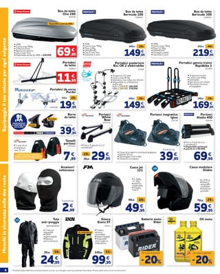 4 Prodotti disponibili fino ad esaurimento scorte. Le immagini sono puramente illustrative. Prezzi validi salvo errori ed omissioni.
EquipaggiailtuoveicoloperogniesigenzaMuovitiinsicurezzasulledueruote
466709
• 240L
• Carico max 50Kg
• 134x72x37cm
• Apertura a destra
• City Crash Test
• Disponibile anche da 390L a 129,95€
Box da tetto
One 240
Disponibile anche da 390L
69,95
€
• Fino a 4 paia di sci o 2
snowboard
2055246
Portasci
White
Bear
29,9539,95
-25% €
282799
Portasci magnetico
Igloo
• 2 paia di sci alpini o carving di larghezza
massima 10 cm
• Omologato TUV e ISO
• Chiusura con elastici
A partire da
• Fino a 4 paia di sci o
2 snowboard
• Disponibile anche per
6 paia di sci a 99,95€
404109
Portasci
Alaska 400
69,95
€
Casco modulare
Diablo
59,95
79,95
-25%
€
• 1.650 g
• Visiera
antigraffio
amovibile
• Visierino
parasole
Batterie moto
Rider
Oli moto
Accessori
sottocasco
2,99
€
A partire da
Tuta
anti-pioggia
24,95
29,95
-16%
€
885548/49/50
• 3 misure
disponibili
• 100%
impermeabile
• Elastico
per la chiusura
-20%
Su tutta la gamma
651994
Portabici gancio traino
Rapidbike 3
• Trasporta tre bici
• Carico max 45kg
• Inclinabile
• Serratura con chiave
• Permette l’accesso
al bagagliaio
169,95
199,95 -30€
€
Casco jet
321
49,95
69,95 -28%
€
By Fimez
• 1.340g
+/- 50g
• Interno
sfoderabile
• Doppia
visiera
Giacca
Evans ST
99,95
149,95
-33%
€
67511
• Fodera
termica
removibile
• Impermeabile
• Disponibili
varie taglie su
ordinazione
Su ordinazione
-20%
Su tutta la gamma
• 304L
• Carico max 75Kg
• Peso 12Kg
• 142x82x42
• City Crash Test
• Garanzia 5 anni
2180741
Box da tetto
Bermude 100
• 385L
• Carico max 75Kg
• Peso 13,5Kg
• 180x82x41
• Fissaggio rapido
• Garanzia 5 anni
2180743
Box da tetto
Bermude 300
219,95
259,95 -40€
€
149,95
169,95 -20€
€
Barre
da tetto
39,95
€
A partire da
Thule%20neg[1].indd 1Thule%20neg[1].indd 1 15/10/10 14:3815/10/10 14:38
Acciaio
Alluminio
MONTAGGIO
A PARTIRE DA
DA 8,95€!
• 1 paio di sci
di larghezza
max 12 cm
2055245
Tasselli
portasci
7,95
€SCOPRI L’AMPIA GAMMA DI
TASSELLI PORTASCI DISPONIBILI
IN NEGOZIO O SU NORAUTO.IT!
39,95
€
Portabici posteriore
Bici OK 2 elektrobike
47508
• Trasporta 2 E-bike
• Carico max 45 Kg
• Diametro max telaio bici 63mm
• Disponibile su ordinazione
anche per:
SUV a 179,95€ 169,95€
VAN a 189,95€ 179,95€
IDEALE PER
E-BIKE
Portabici
da tetto
684824
11,95
€
19,95
24,95 -20%
€
Portabici da corsa
Pordoi
2195299 149,95
169,95 -20€
€
 
