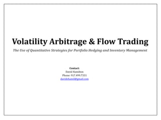 Volatility Arbitrage & Flow Trading
The Use of Quantitative Strategies for Portfolio Hedging and Inventory Management

Contact:
David Hamilton
Phone: 917.499.7331
davidehamil@gmail.com

 