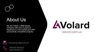 1
About Us
We are Volard, a BIM design
company with over 6 years of
experience in the market and 250+
successfully completed projects.
 