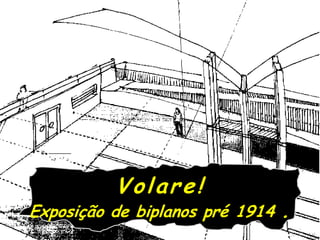Volare!
Exposição de biplanos pré 1914   .
 