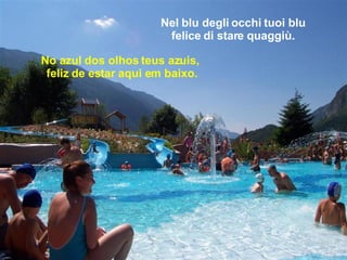 Nel blu degli occhi tuoi blu felice di stare quaggiù. No azul dos olhos teus azuis,   feliz de estar aqui em baixo.   