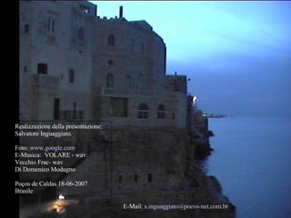 Realizzazione della presentazione:  Salvatore Ing u aggiato . Foto:  www.google.com   E-Musica:   VOLARE - wav:  Vecchio Frac- wav Di Domenico Modugno Poços de Caldas 18-06-2007 Brasile E- Mail:  [email_address]   