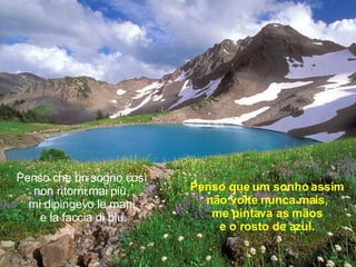 Penso che un sogno così non ritorni mai più, mi dipingevo le mani  e la faccia di blu. Penso que um sonho assim não volte nunca mais, me pintava as mãos e o rosto de azul. 