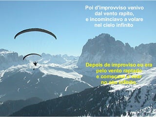 Poi d'improvviso venivo dal vento rapito, e incominciavo a volare nel cielo infinito   Depois de improviso eu era pelo vento raptado e começava a voar no céu infinito. 