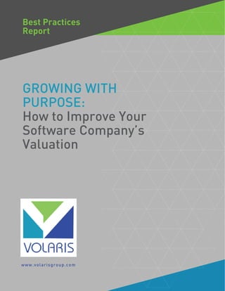GROWING WITH
PURPOSE:
How to Improve Your
Software Company’s
Valuation
www.volarisgroup.com
Best Practices
Report
 