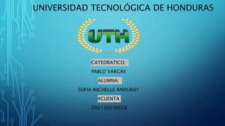 UNIVERSIDAD TECNOLÓGICA DE HONDURAS
CATEDRATICO:
PABLO VARGAS
ALUMNA:
SOFIA MICHELLE ANDURAY
#CUENTA
202120030028
 