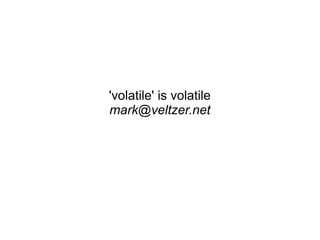 'volatile' is volatile
mark@veltzer.net
 