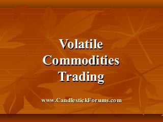 www.CandlestickForums.comwww.CandlestickForums.com
VolatileVolatile
CommoditiesCommodities
TradingTrading
 
