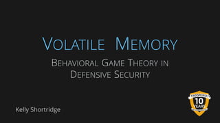 VOLATILE MEMORY
Kelly Shortridge
BEHAVIORAL GAME THEORY IN
DEFENSIVE SECURITY
 