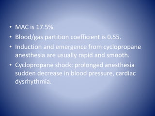 • MAC is 17.5%.
• Blood/gas partition coefficient is 0.55.
• Induction and emergence from cyclopropane
anesthesia are usua...