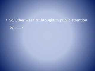 • So, Ether was first brought to public attention
by …….?
 