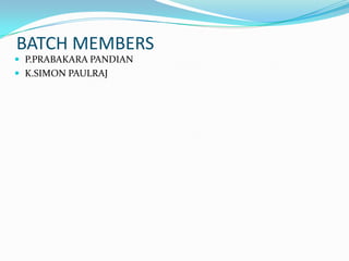 BATCH MEMBERS
 P.PRABAKARA PANDIAN
 K.SIMON PAULRAJ
 