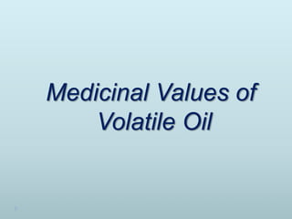 Medicinal Values of
Volatile Oil
 