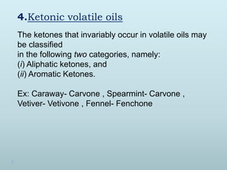 4.Ketonic volatile oils
The ketones that invariably occur in volatile oils may
be classified
in the following two categori...