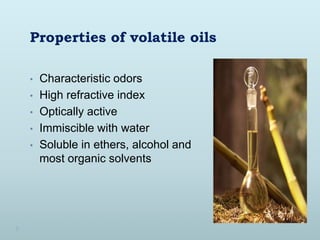 Properties of volatile oils
• Characteristic odors
• High refractive index
• Optically active
• Immiscible with water
• So...