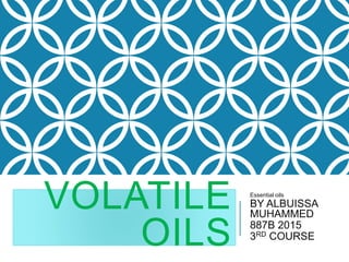 VOLATILE
OILS
Essential oils
BY ALBUISSA
MUHAMMED
887B 2015
3RD COURSE
 