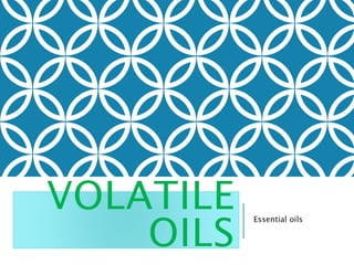 VOLATILE
OILS
Essential oils
 