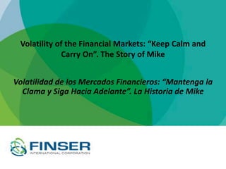 Volatility of the Financial Markets: “Keep Calm and
Carry On”. The Story of Mike
Volatilidad de los Mercados Financieros: “Mantenga la
Clama y Siga Hacia Adelante”. La Historia de Mike
 