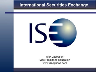 International Securities Exchange
Alex Jacobson
Vice President, Education
www.iseoptions.com
 