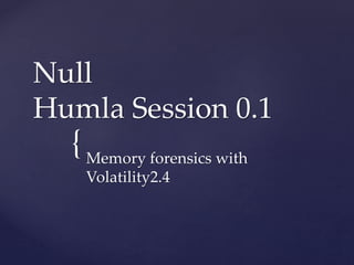{
Null
Humla Session 0.1
Memory forensics with
Volatility2.4
 