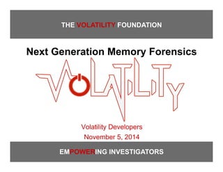 EMPOWERING INVESTIGATORS
THE VOLATILITY FOUNDATION
Next Generation Memory Forensics
Volatility Developers
November 5, 2014
 