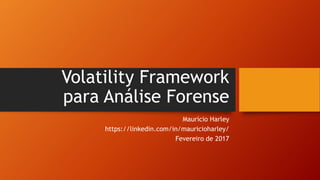 Volatility Framework
para Análise Forense
Maurício Harley
https://linkedin.com/in/mauricioharley/
Fevereiro de 2017
 