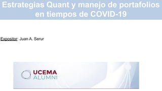 Expositor: Juan A. Serur
Estrategias Quant y manejo de portafolios
en tiempos de COVID-19
 