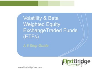 Volatility & BetaWeighted Equity ExchangeTraded Funds(ETFs) A 5 Step Guide www.firstbridgedata.com 