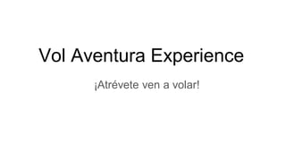 Vol Aventura Experience
¡Atrévete ven a volar!
 