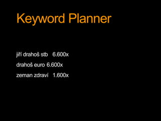 Keyword Planner
jiří drahoš stb 6.600x
drahoš euro 6.600x
zeman zdraví 1.600x
 