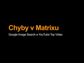 Chyby v Matrixu
Google Image Search a YouTube Top Video
 
