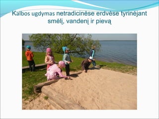 Kalbos ugdymas netradicinėse erdvėse tyrinėjant
            smėlį, vandenį ir pievą
 
