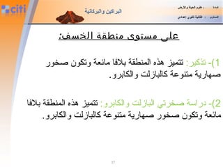 17
‫المادة‬:‫والضرض‬ ‫الحياة‬ ‫علوم‬
‫المستوى‬:‫إعدادي‬ ‫ثانوي‬ ‫الثانية‬
‫والبركانية‬ ‫البراكين‬
1:‫تذكير‬ -(‫صخور‬ ‫وتكون‬ ‫مائعة‬ ‫بلافا‬ ‫المنطقة‬ ‫هذه‬ ‫تتميز‬
.‫والكابرو‬ ‫كالبازلت‬ ‫متنوعة‬ ‫صهارية‬
2:‫والكابرو‬ ‫البازلت‬ ‫صخرتي‬ ‫دراسة‬ -(‫بلافا‬ ‫المنطقة‬ ‫هذه‬ ‫تتميز‬
.‫والكابرو‬ ‫كالبازلت‬ ‫متنوعة‬ ‫صهارية‬ ‫صخور‬ ‫وتكون‬ ‫مائعة‬
‫منطقة‬ ‫مستوى‬ ‫على‬‫الخسف‬:
 