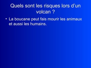 Quels sont les risques lors d’un volcan ? La boucane peut fais mourir les animaux et aussi les humains. 