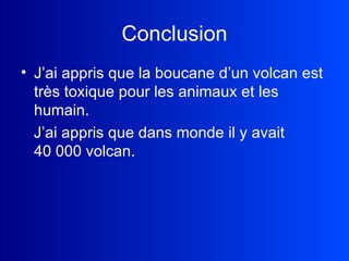 Conclusion J’ai appris que la boucane d’un volcan est très toxique pour les animaux et les humain. J’ai appris que dans monde il y avait  40 000 volcan. 