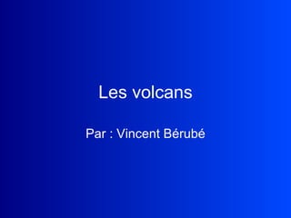 Les volcans Par : Vincent Bérubé 