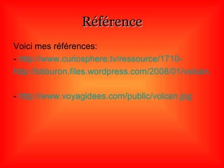 Référence Voici mes références: -  http://www.curiosphere.tv/ressource/1710- http://bbburon.files.wordpress.com/2008/01/volcan.jpg   -  http://www.voyagidees.com/public/volcan.jpg   