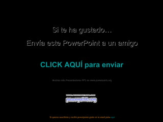 Si te ha gustado… Envía este PowerPoint a un amigo CLICK AQUÍ para enviar Muchas más Presentaciones PPS en www.powerpoints.org Si quieres suscribirte y recibir powerpoints gratis en tu email pulsa  aquí 