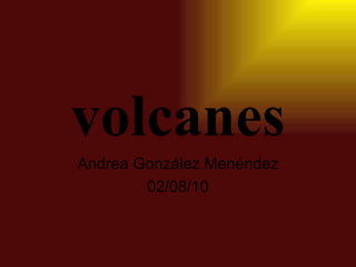volcanes Andrea González Menéndez 02/08/10 