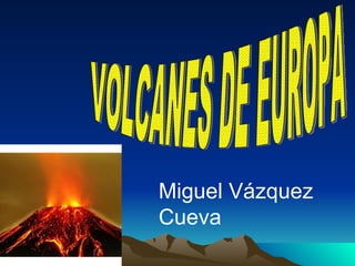 VOLCANES DE EUROPA Miguel Vázquez Cueva 