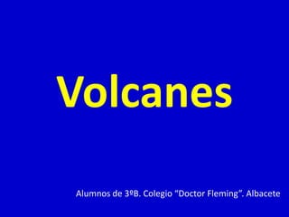 Volcanes
Alumnos de 3ºB. Colegio “Doctor Fleming”. Albacete
 