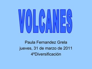 Paula Fernandez Grela jueves, 31 de marzo de 2011 4ºDiversificación VOLCANES 