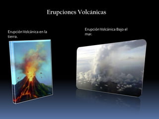 Erupciones Volcánicas Erupción Volcánica Bajo el mar. Erupción Volcánica en la tierra. 