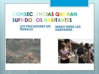 CONSECUENCIAS QUE HAN
SUFRIDO LOS HABITANTES
LOS PESCADORES SIN MIEDO ENTRE LOS
TRABAJO HABITANTES