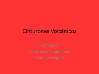Cinturones Volcánicos
Hecho por:
Gianfranco Panebianco
Santiago Nogués